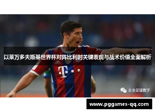 以莱万多夫斯基世界杯对阵比利时关键表现与战术价值全面解析