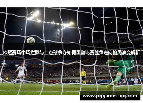 欧冠赛场中场拦截与二点球争夺如何重塑比赛胜负走向格局演变解析 欧冠赛场中场拦截与二点球争夺如何重塑比赛胜负走向格局演变解析
