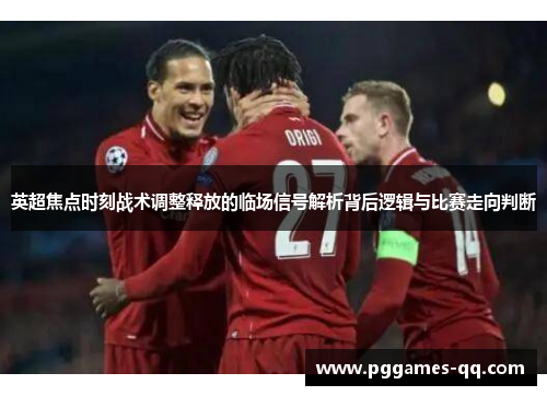 英超焦点时刻战术调整释放的临场信号解析背后逻辑与比赛走向判断
