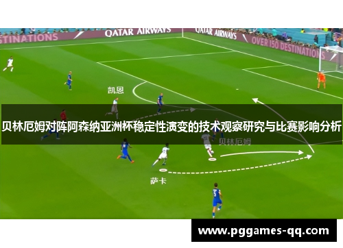 贝林厄姆对阵阿森纳亚洲杯稳定性演变的技术观察研究与比赛影响分析 贝林厄姆对阵阿森纳亚洲杯稳定性演变的技术观察研究与比赛影响分析