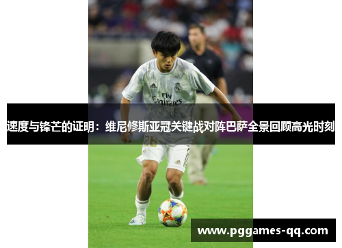 速度与锋芒的证明:维尼修斯亚冠关键战对阵巴萨全景回顾高光时刻 速度与锋芒的证明:维尼修斯亚冠关键战对阵巴萨全景回顾高光时刻