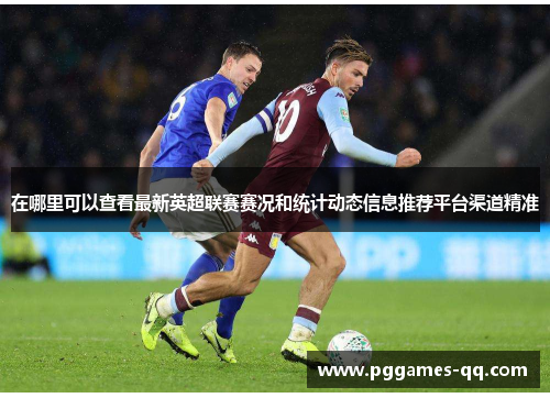 在哪里可以查看最新英超联赛赛况和统计动态信息推荐平台渠道精准 在哪里可以查看最新英超联赛赛况和统计动态信息推荐平台渠道精准