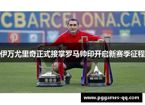 伊万尤里奇正式接掌罗马帅印开启新赛季征程 伊万尤里奇正式接掌罗马帅印开启新赛季征程