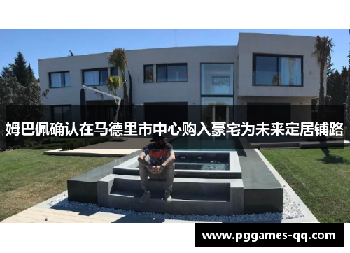 姆巴佩确认在马德里市中心购入豪宅为未来定居铺路 姆巴佩确认在马德里市中心购入豪宅为未来定居铺路