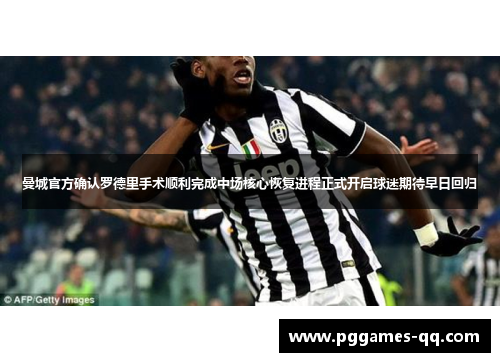 曼城官方确认罗德里手术顺利完成中场核心恢复进程正式开启球迷期待早日回归