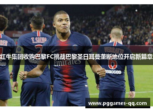 红牛集团收购巴黎FC挑战巴黎圣日耳曼垄断地位开启新篇章