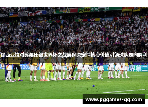 穆西亚拉对阵莱比锡世界杯之战展现决定性核心价值引领球队走向胜利 穆西亚拉对阵莱比锡世界杯之战展现决定性核心价值引领球队走向胜利