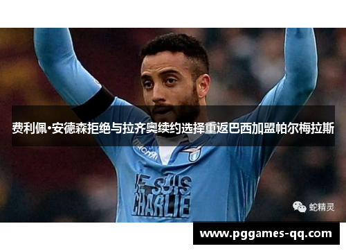 费利佩·安德森拒绝与拉齐奥续约选择重返巴西加盟帕尔梅拉斯 费利佩·安德森拒绝与拉齐奥续约选择重返巴西加盟帕尔梅拉斯