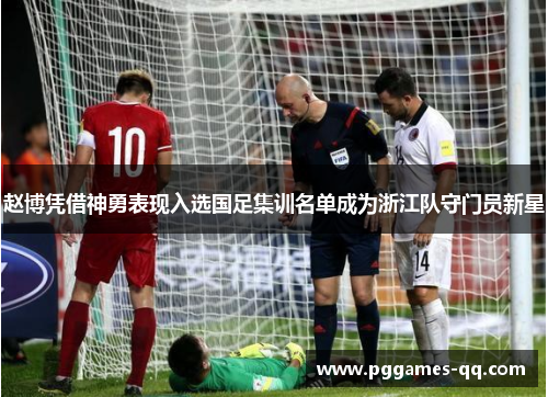 赵博凭借神勇表现入选国足集训名单成为浙江队守门员新星 赵博凭借神勇表现入选国足集训名单成为浙江队守门员新星